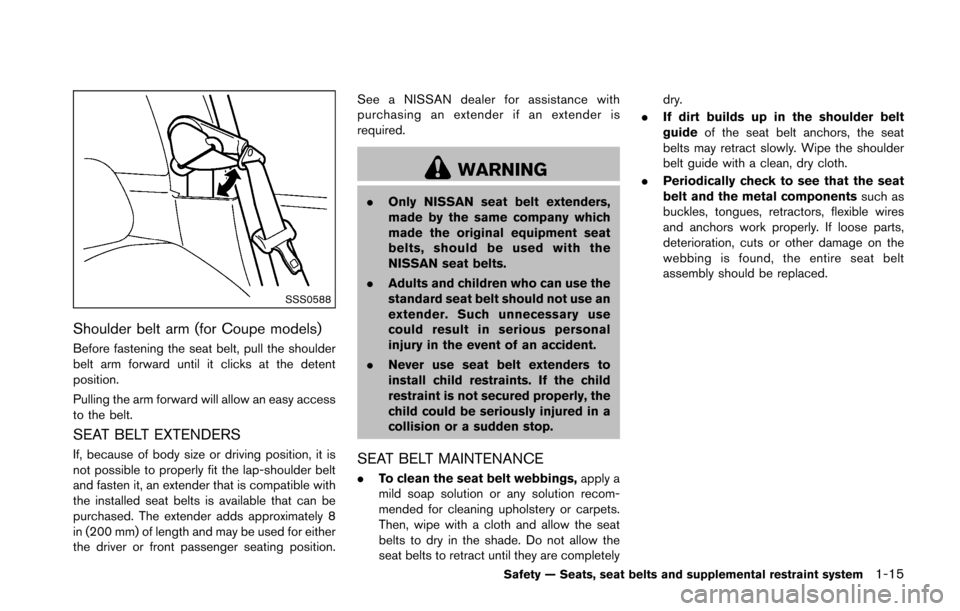 NISSAN 370Z ROADSTER 2016 Z34 Owners Guide SSS0588
Shoulder belt arm (for Coupe models)
Before fastening the seat belt, pull the shoulder
belt arm forward until it clicks at the detent
position.
Pulling the arm forward will allow an easy acces NISSAN 370Z ROADSTER 2016 Z34 Owners Guide SSS0588
Shoulder belt arm (for Coupe models)
Before fastening the seat belt, pull the shoulder
belt arm forward until it clicks at the detent
position.
Pulling the arm forward will allow an easy acces