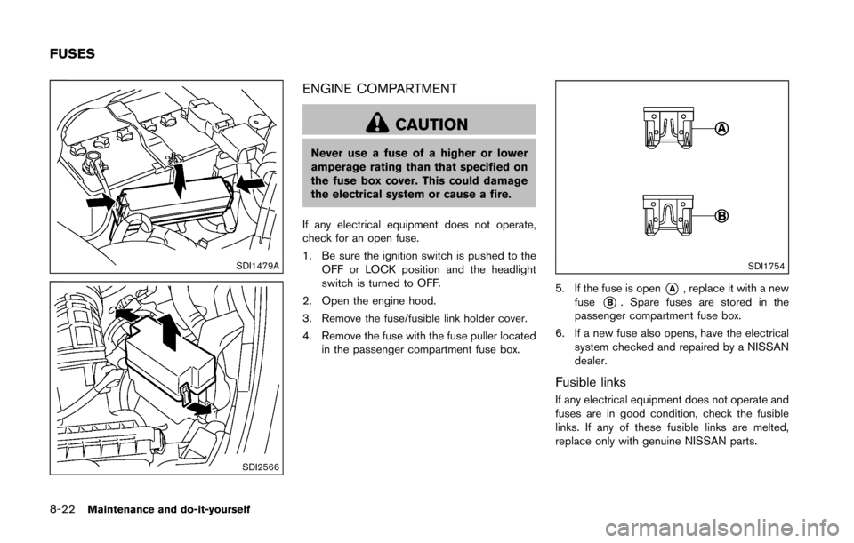 NISSAN 370Z ROADSTER 2016 Z34 Owners Manual 8-22Maintenance and do-it-yourself
SDI1479A
SDI2566
ENGINE COMPARTMENT
CAUTION
Never use a fuse of a higher or lower
amperage rating than that specified on
the fuse box cover. This could damage
the el NISSAN 370Z ROADSTER 2016 Z34 Owners Manual 8-22Maintenance and do-it-yourself
SDI1479A
SDI2566
ENGINE COMPARTMENT
CAUTION
Never use a fuse of a higher or lower
amperage rating than that specified on
the fuse box cover. This could damage
the el