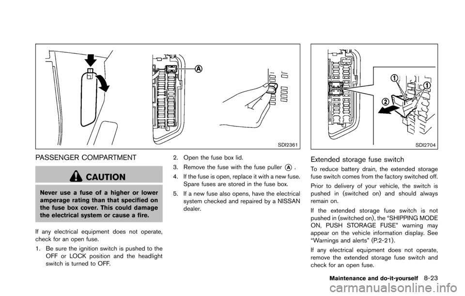 NISSAN 370Z ROADSTER 2016 Z34 Owners Manual SDI2361
PASSENGER COMPARTMENT
CAUTION
Never use a fuse of a higher or lower
amperage rating than that specified on
the fuse box cover. This could damage
the electrical system or cause a fire.
If any e NISSAN 370Z ROADSTER 2016 Z34 Owners Manual SDI2361
PASSENGER COMPARTMENT
CAUTION
Never use a fuse of a higher or lower
amperage rating than that specified on
the fuse box cover. This could damage
the electrical system or cause a fire.
If any e