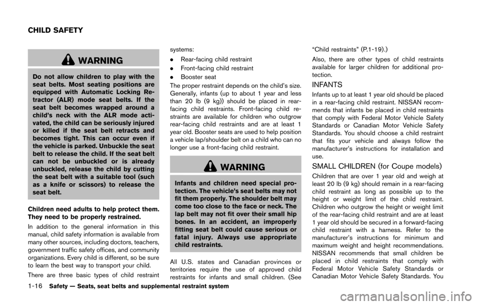 NISSAN 370Z ROADSTER 2016 Z34 Owners Guide 1-16Safety — Seats, seat belts and supplemental restraint system
WARNING
Do not allow children to play with the
seat belts. Most seating positions are
equipped with Automatic Locking Re-
tractor (AL NISSAN 370Z ROADSTER 2016 Z34 Owners Guide 1-16Safety — Seats, seat belts and supplemental restraint system
WARNING
Do not allow children to play with the
seat belts. Most seating positions are
equipped with Automatic Locking Re-
tractor (AL