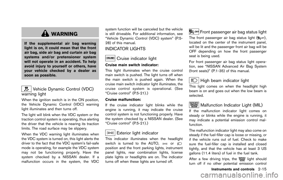 NISSAN 370Z ROADSTER 2016 Z34 Manual Online WARNING
If the supplemental air bag warning
light is on, it could mean that the front
air bag, side air bag and curtain air bag
systems and/or pretensioner system
will not operate in an accident. To h NISSAN 370Z ROADSTER 2016 Z34 Manual Online WARNING
If the supplemental air bag warning
light is on, it could mean that the front
air bag, side air bag and curtain air bag
systems and/or pretensioner system
will not operate in an accident. To h