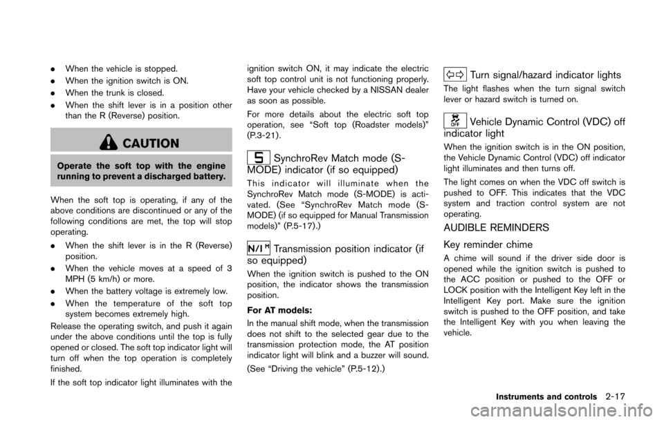 NISSAN 370Z ROADSTER 2016 Z34 Owners Manual .When the vehicle is stopped.
. When the ignition switch is ON.
. When the trunk is closed.
. When the shift lever is in a position other
than the R (Reverse) position.
CAUTION
Operate the soft top wi