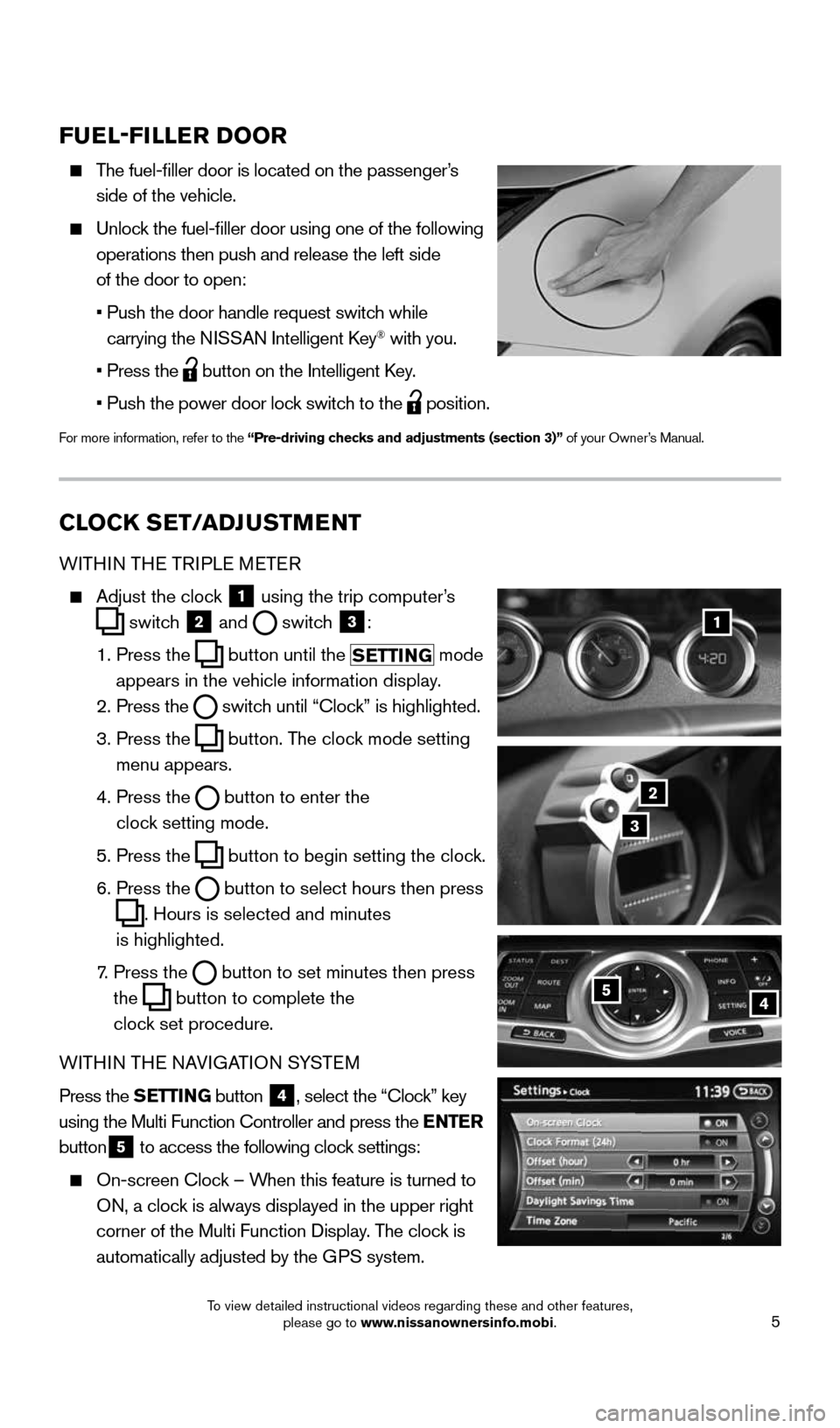 NISSAN 370Z ROADSTER 2016 Z34 Quick Reference Guide 5
CLOCK SET/ADJUSTMENT
WITHIN THE TRIPLE METER
 
    Adjust the clock
 1 using the trip computer’s
 
 switch
 2 and
  switch
 3:
    1.  Press the
 
 button
 until the
 SETTING mode 
appears in the 