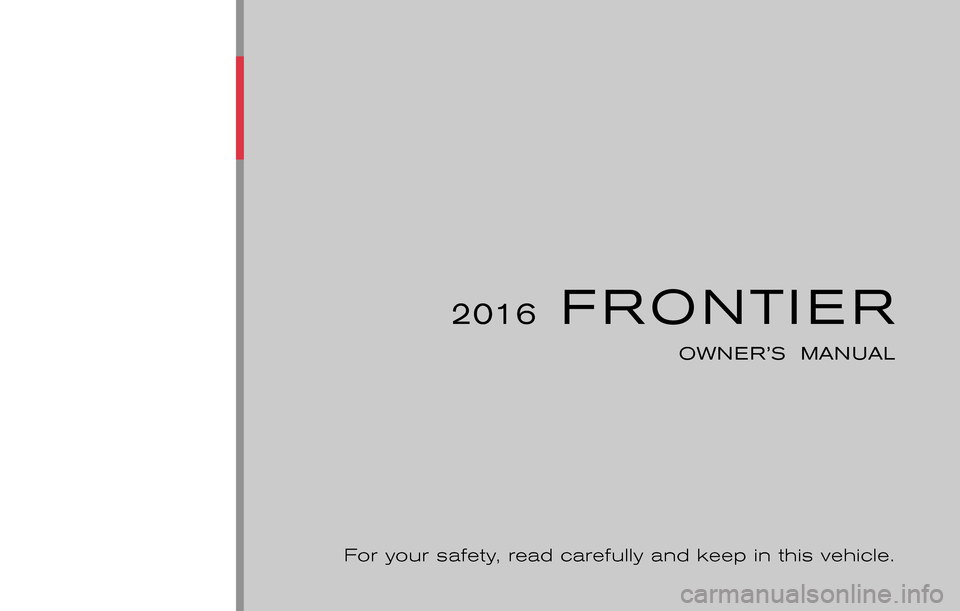 NISSAN FRONTIER 2016 D23 / 3.G Owners Manual ®
2016FRONTIER
OWNER’S  MANUAL
For your safety, read carefully and keep in this vehicle. 