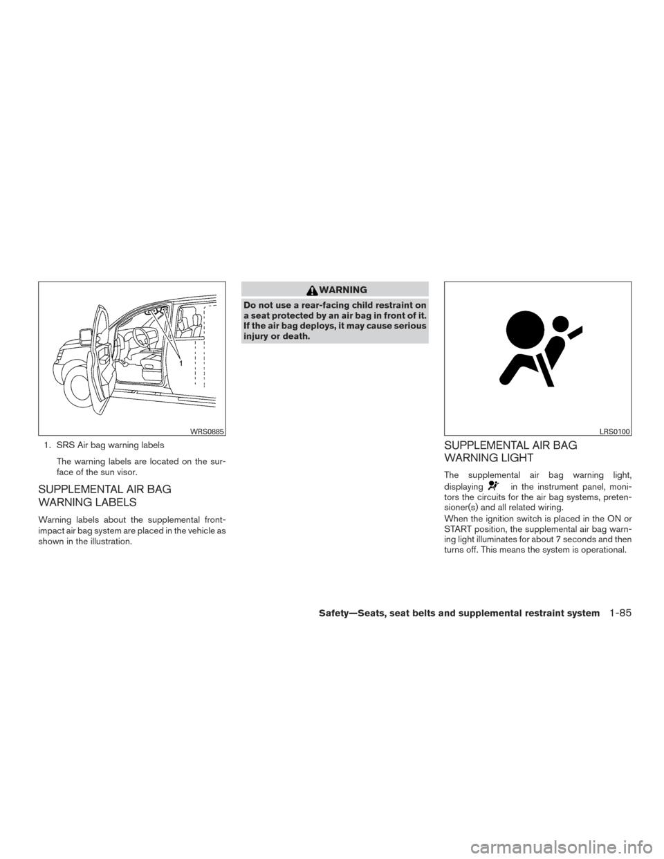 NISSAN FRONTIER 2016 D23 / 3.G Owners Manual 1. SRS Air bag warning labelsThe warning labels are located on the sur-
face of the sun visor.
SUPPLEMENTAL AIR BAG
WARNING LABELS
Warning labels about the supplemental front-
impact air bag system ar