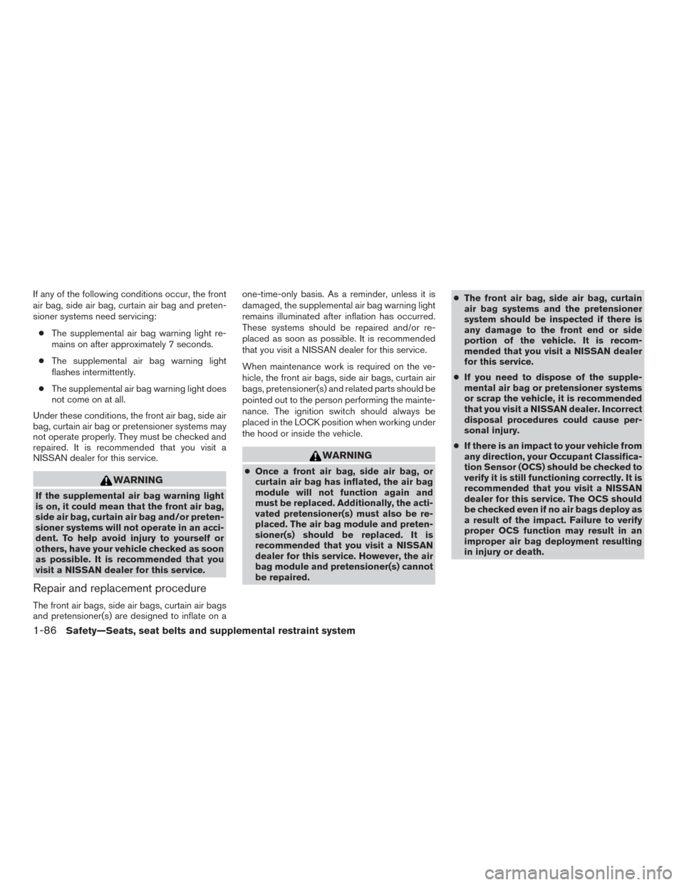 NISSAN FRONTIER 2016 D23 / 3.G Owners Manual If any of the following conditions occur, the front
air bag, side air bag, curtain air bag and preten-
sioner systems need servicing:● The supplemental air bag warning light re-
mains on after appro