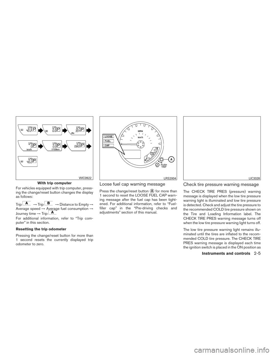 NISSAN FRONTIER 2016 D23 / 3.G Owners Manual For vehicles equipped with trip computer, press-
ing the change/reset button changes the display
as follows:
Trip
→Trip→Distance to Empty →
Average speed →Average fuel consumption →
Journey 