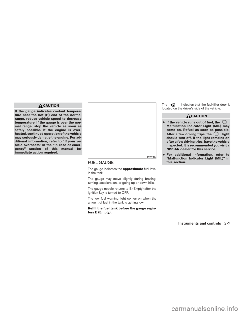 NISSAN FRONTIER 2016 D23 / 3.G Owners Manual CAUTION
If the gauge indicates coolant tempera-
ture near the hot (H) end of the normal
range, reduce vehicle speed to decrease
temperature. If the gauge is over the nor-
mal range, stop the vehicle a