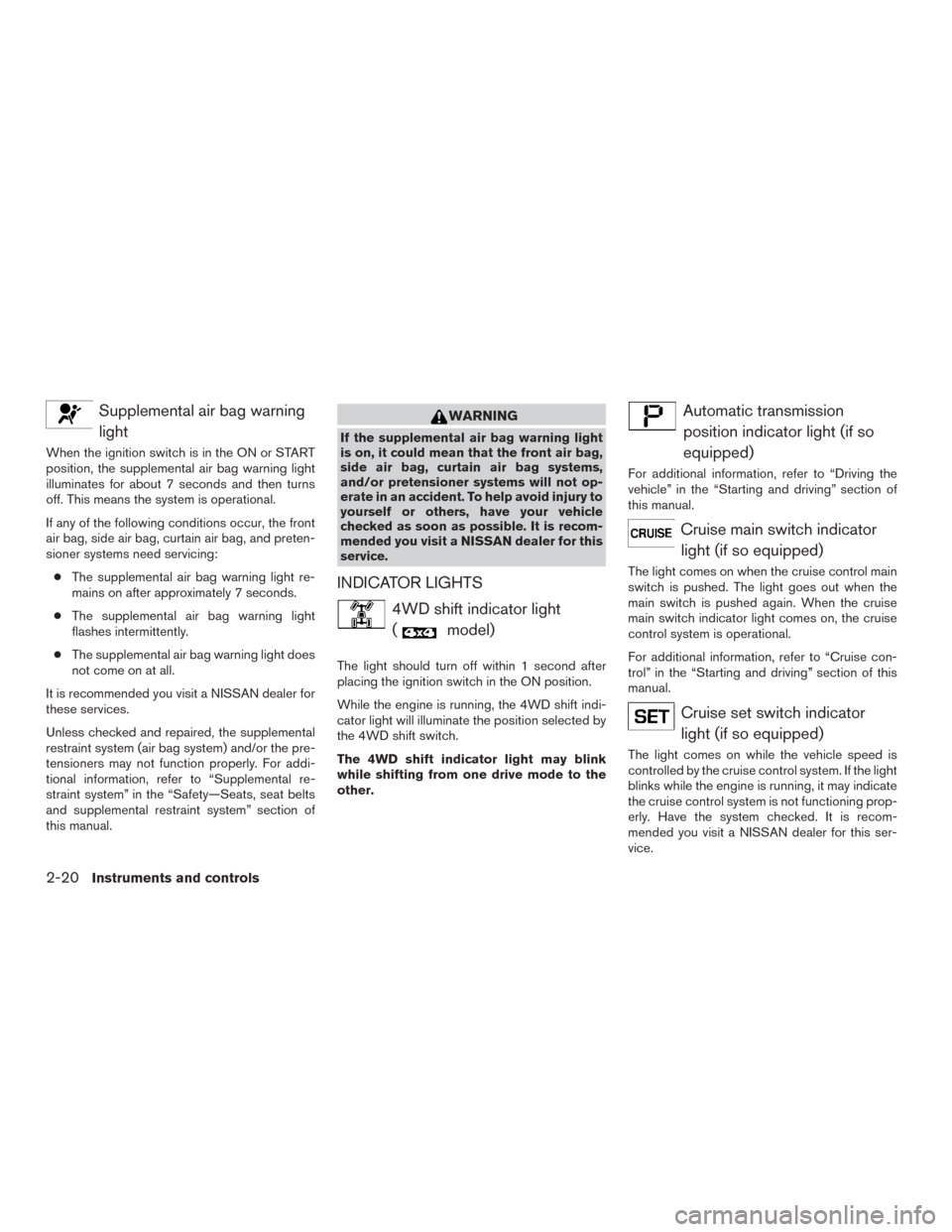 NISSAN FRONTIER 2016 D23 / 3.G Owners Manual Supplemental air bag warninglight
When the ignition switch is in the ON or START
position, the supplemental air bag warning light
illuminates for about 7 seconds and then turns
off. This means the sys NISSAN FRONTIER 2016 D23 / 3.G Owners Manual Supplemental air bag warninglight
When the ignition switch is in the ON or START
position, the supplemental air bag warning light
illuminates for about 7 seconds and then turns
off. This means the sys