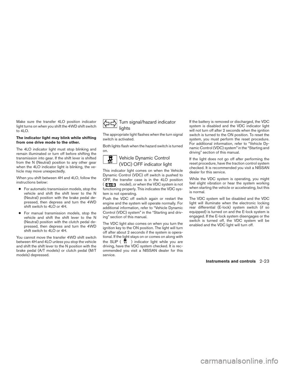 NISSAN FRONTIER 2016 D23 / 3.G User Guide Make sure the transfer 4LO position indicator
light turns on when you shift the 4WD shift switch
to 4LO.
The indicator light may blink while shifting
from one drive mode to the other.
The 4LO indicato