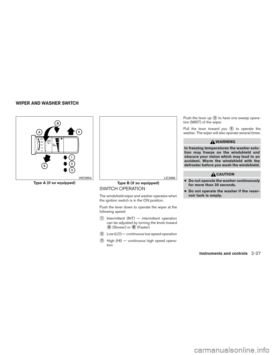 NISSAN FRONTIER 2016 D23 / 3.G Owners Guide SWITCH OPERATION
The windshield wiper and washer operates when
the ignition switch is in the ON position.
Push the lever down to operate the wiper at the
following speed:
1Intermittent (INT) — inte