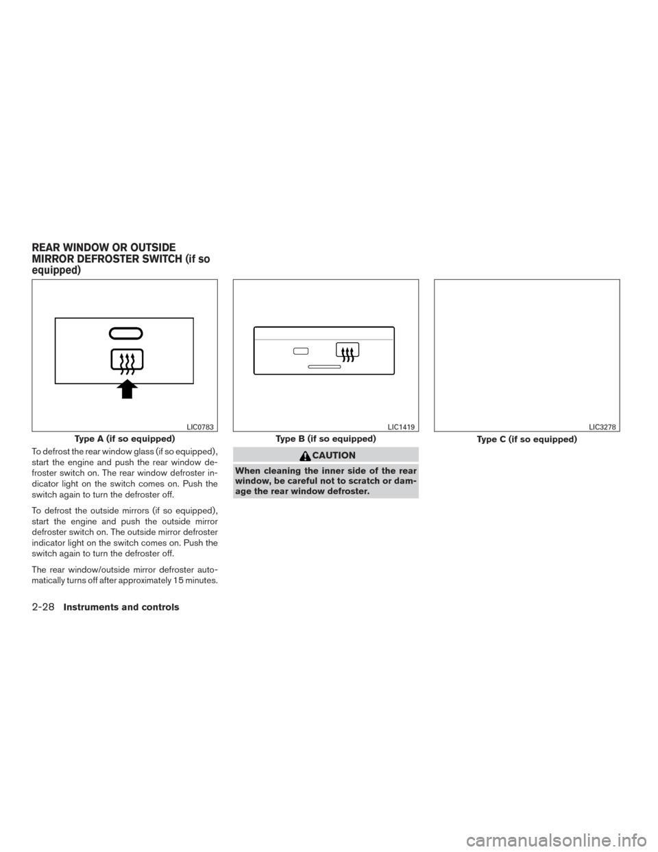 NISSAN FRONTIER 2016 D23 / 3.G Owners Manual To defrost the rear window glass (if so equipped) ,
start the engine and push the rear window de-
froster switch on. The rear window defroster in-
dicator light on the switch comes on. Push the
switch