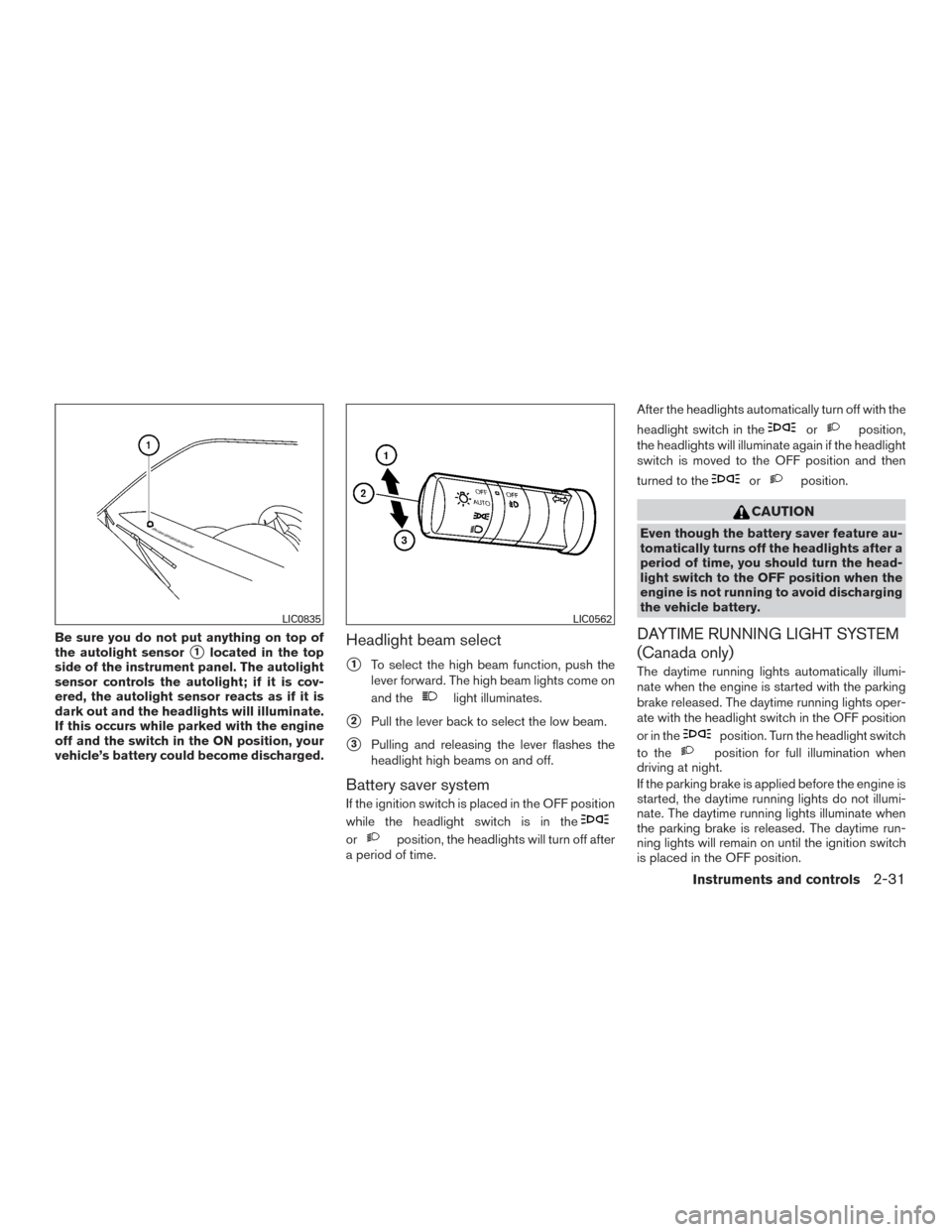 NISSAN FRONTIER 2016 D23 / 3.G Owners Manual Be sure you do not put anything on top of
the autolight sensor
1located in the top
side of the instrument panel. The autolight
sensor controls the autolight; if it is cov-
ered, the autolight sensor 