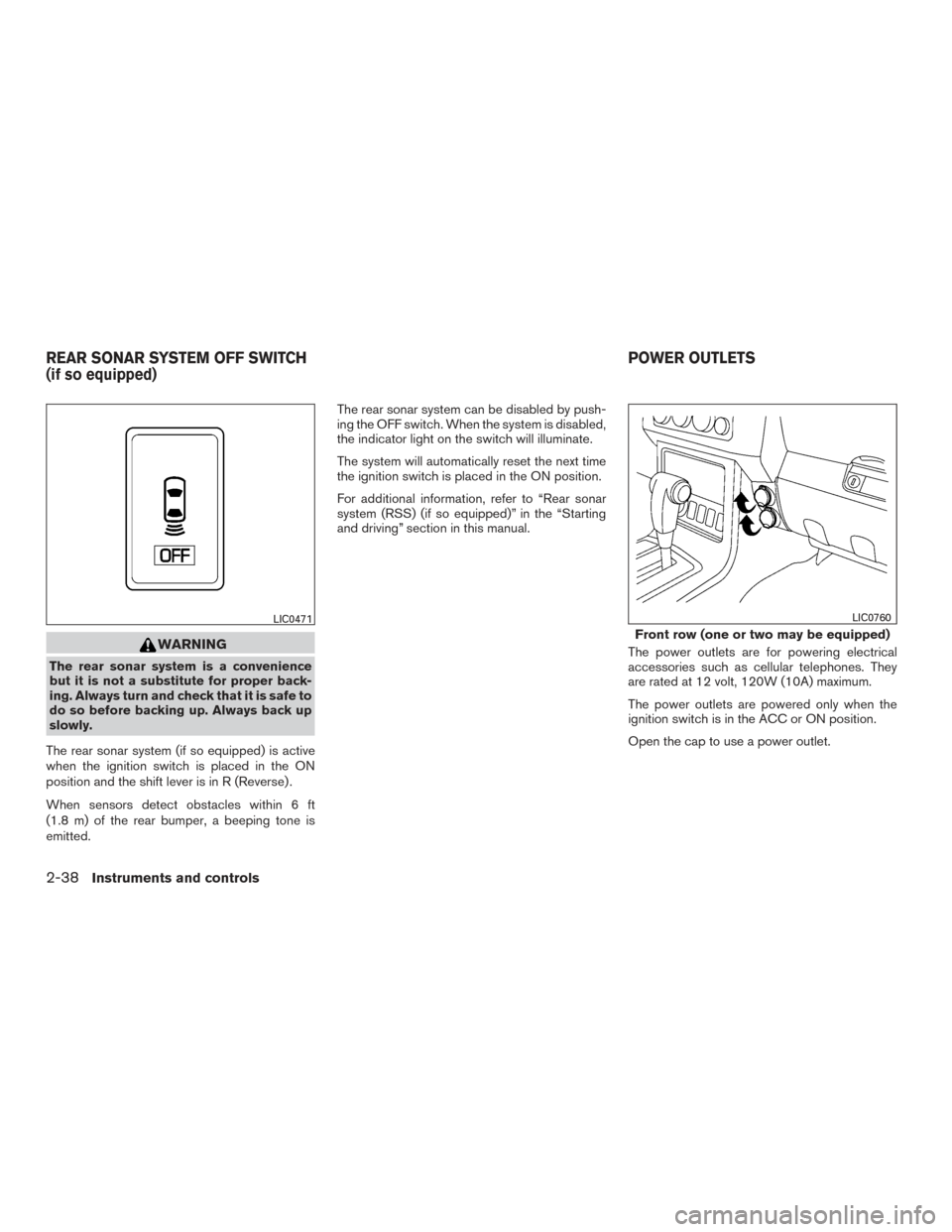 NISSAN FRONTIER 2016 D23 / 3.G Owners Guide WARNING
The rear sonar system is a convenience
but it is not a substitute for proper back-
ing. Always turn and check that it is safe to
do so before backing up. Always back up
slowly.
The rear sonar 