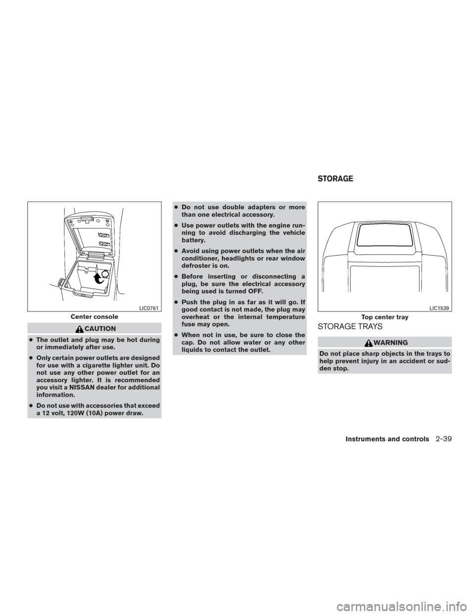 NISSAN FRONTIER 2016 D23 / 3.G Owners Manual CAUTION
●The outlet and plug may be hot during
or immediately after use.
● Only certain power outlets are designed
for use with a cigarette lighter unit. Do
not use any other power outlet for an
a