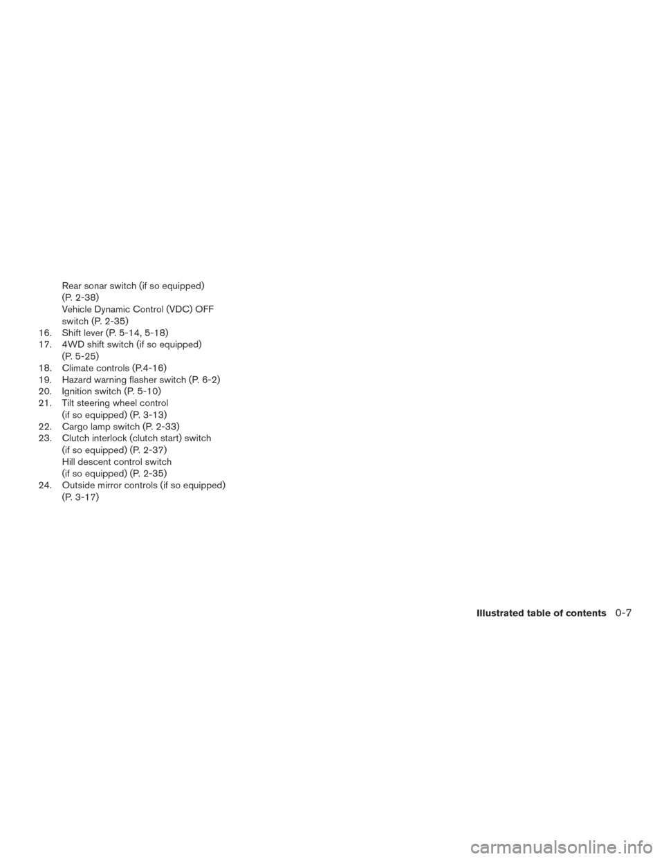 NISSAN FRONTIER 2016 D23 / 3.G User Guide Rear sonar switch (if so equipped)
(P. 2-38)
Vehicle Dynamic Control (VDC) OFF
switch (P. 2-35)
16. Shift lever (P. 5-14, 5-18)
17. 4WD shift switch (if so equipped)
(P. 5-25)
18. Climate controls (P.