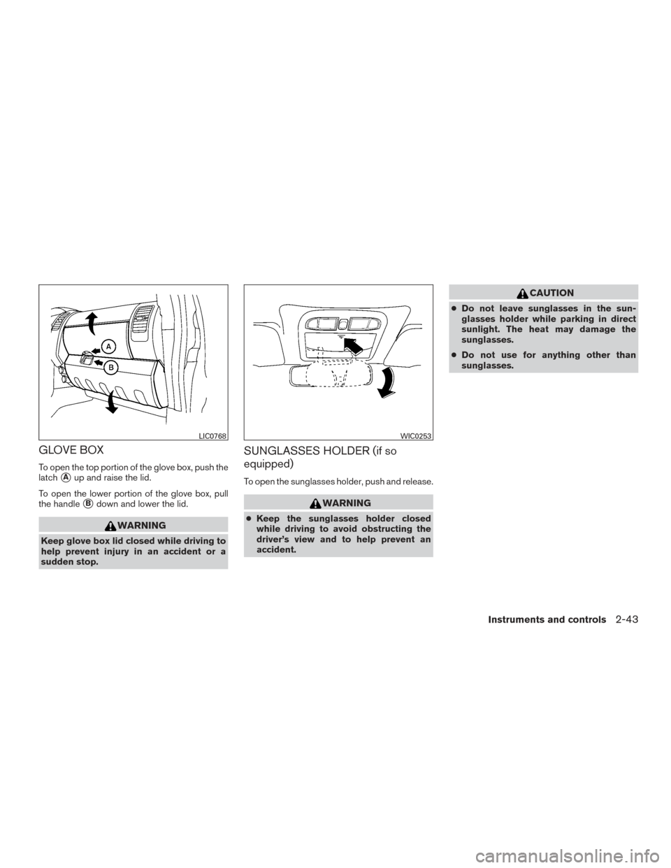 NISSAN FRONTIER 2016 D23 / 3.G Owners Manual GLOVE BOX
To open the top portion of the glove box, push the
latch
Aup and raise the lid.
To open the lower portion of the glove box, pull
the handle
Bdown and lower the lid.
WARNING
Keep glove box 