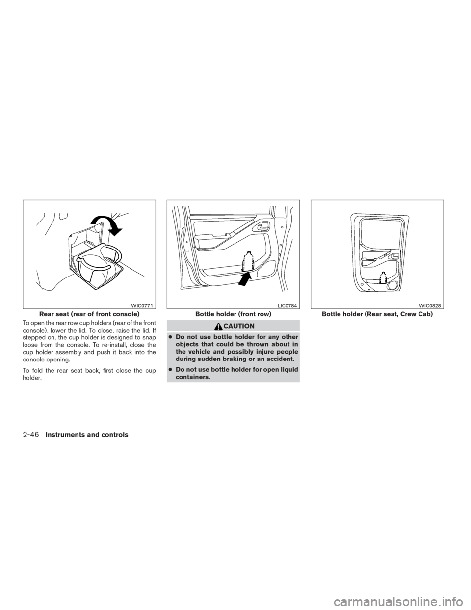 NISSAN FRONTIER 2016 D23 / 3.G Owners Manual To open the rear row cup holders (rear of the front
console) , lower the lid. To close, raise the lid. If
stepped on, the cup holder is designed to snap
loose from the console. To re-install, close th