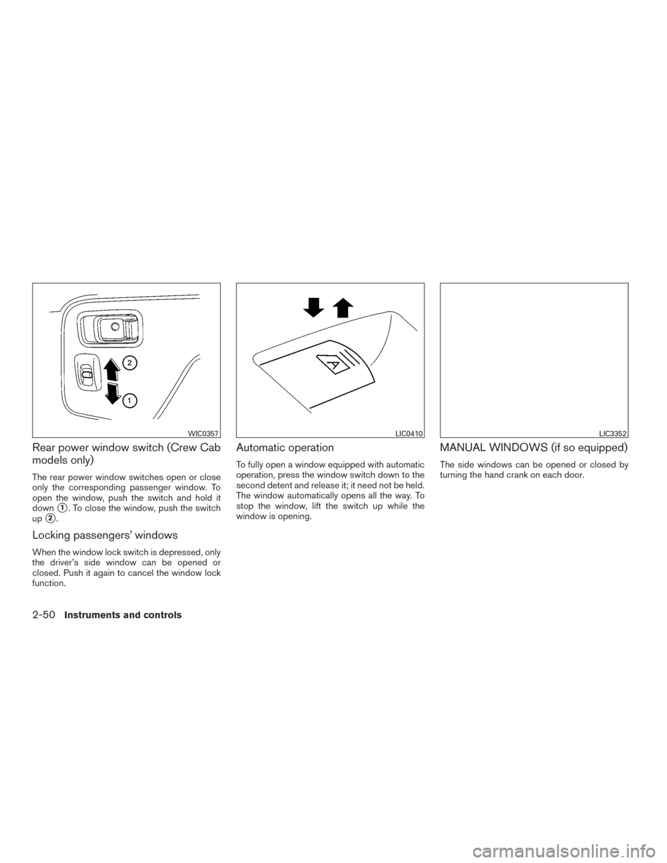 NISSAN FRONTIER 2016 D23 / 3.G User Guide Rear power window switch (Crew Cab
models only)
The rear power window switches open or close
only the corresponding passenger window. To
open the window, push the switch and hold it
down
1. To close 