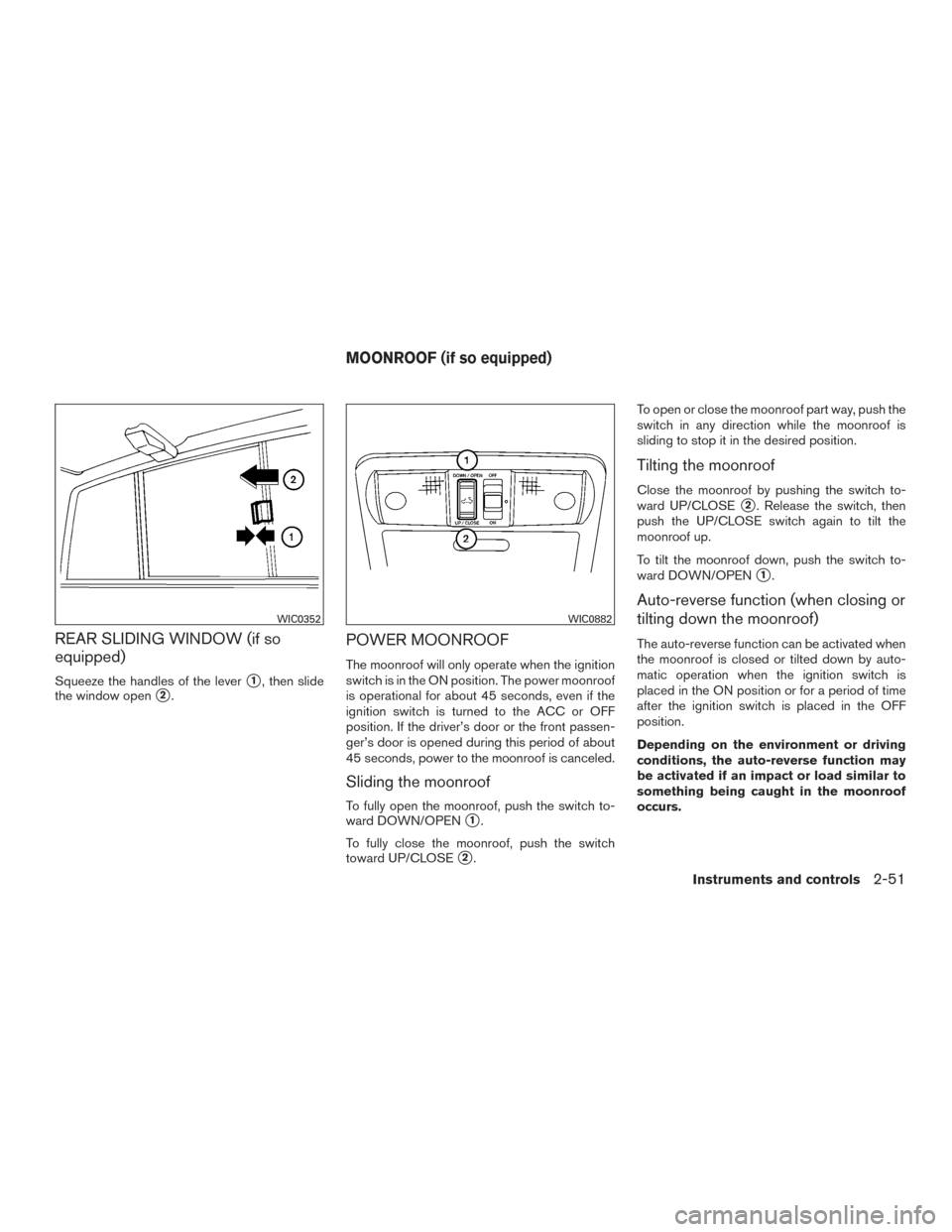 NISSAN FRONTIER 2016 D23 / 3.G User Guide REAR SLIDING WINDOW (if so
equipped)
Squeeze the handles of the lever1, then slide
the window open
2.
POWER MOONROOF
The moonroof will only operate when the ignition
switch is in the ON position. Th