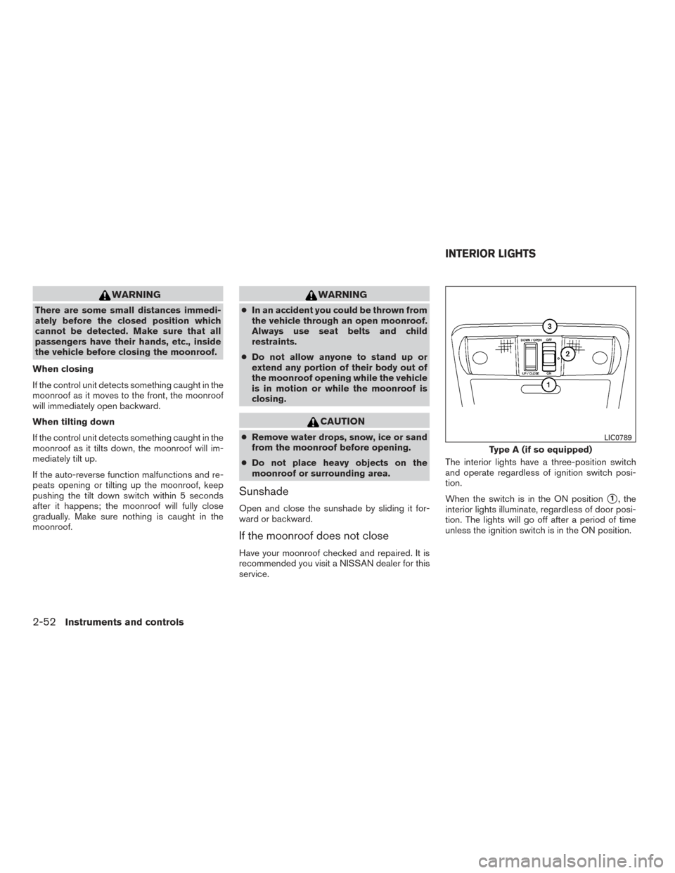 NISSAN FRONTIER 2016 D23 / 3.G Owners Guide WARNING
There are some small distances immedi-
ately before the closed position which
cannot be detected. Make sure that all
passengers have their hands, etc., inside
the vehicle before closing the mo