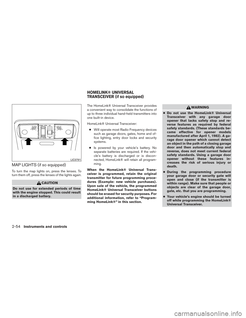 NISSAN FRONTIER 2016 D23 / 3.G Owners Guide MAP LIGHTS (if so equipped)
To turn the map lights on, press the lenses. To
turn them off, press the lenses of the lights again.
CAUTION
Do not use for extended periods of time
with the engine stopped