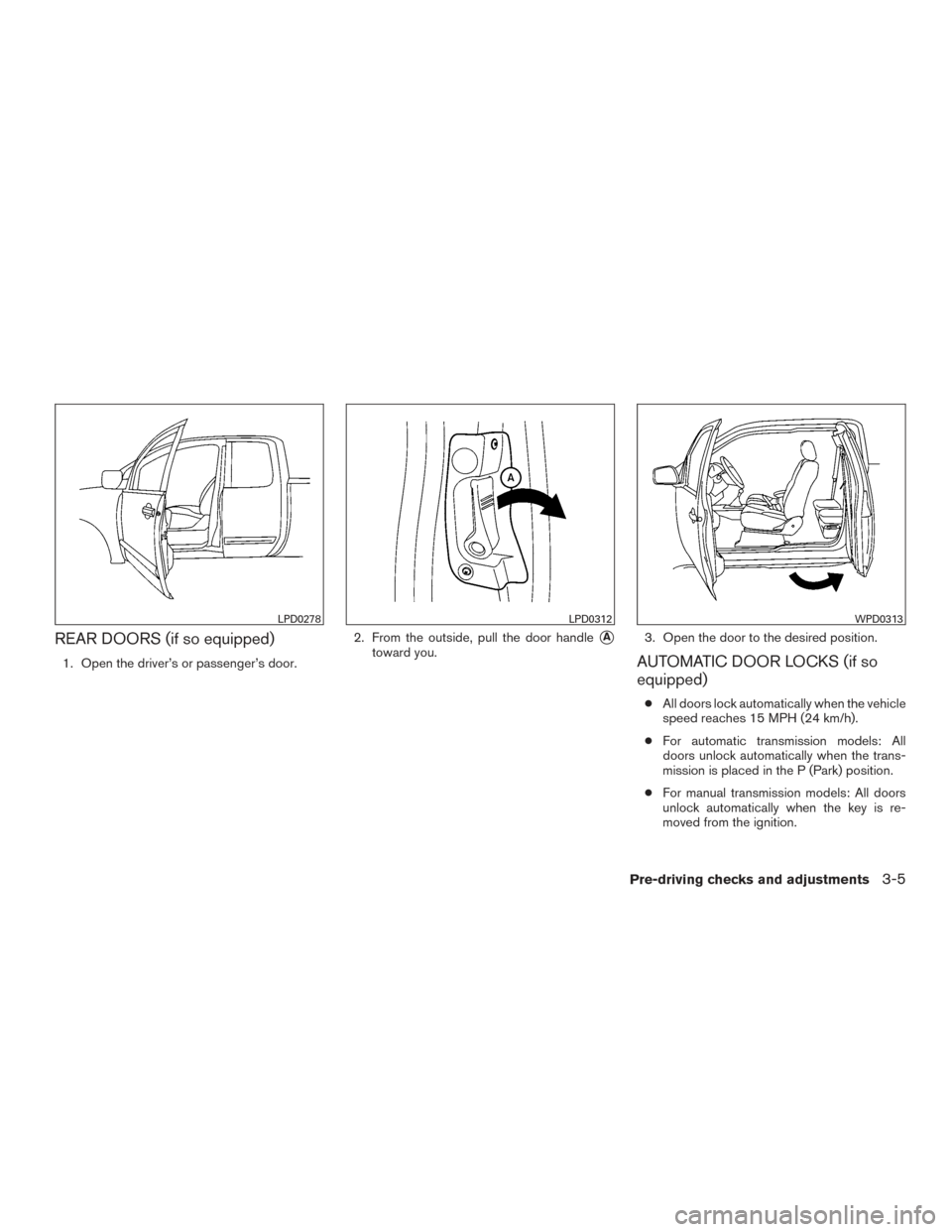 NISSAN FRONTIER 2016 D23 / 3.G Owners Manual REAR DOORS (if so equipped)
1. Open the driver’s or passenger’s door.2. From the outside, pull the door handle
A
toward you.
3. Open the door to the desired position.AUTOMATIC DOOR LOCKS (if so
e