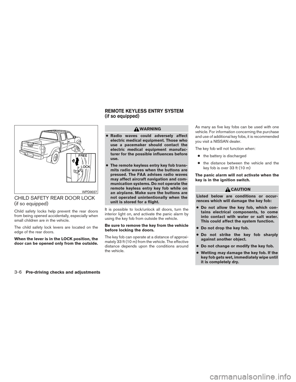 NISSAN FRONTIER 2016 D23 / 3.G Owners Manual CHILD SAFETY REAR DOOR LOCK
(if so equipped)
Child safety locks help prevent the rear doors
from being opened accidentally, especially when
small children are in the vehicle.
The child safety lock lev