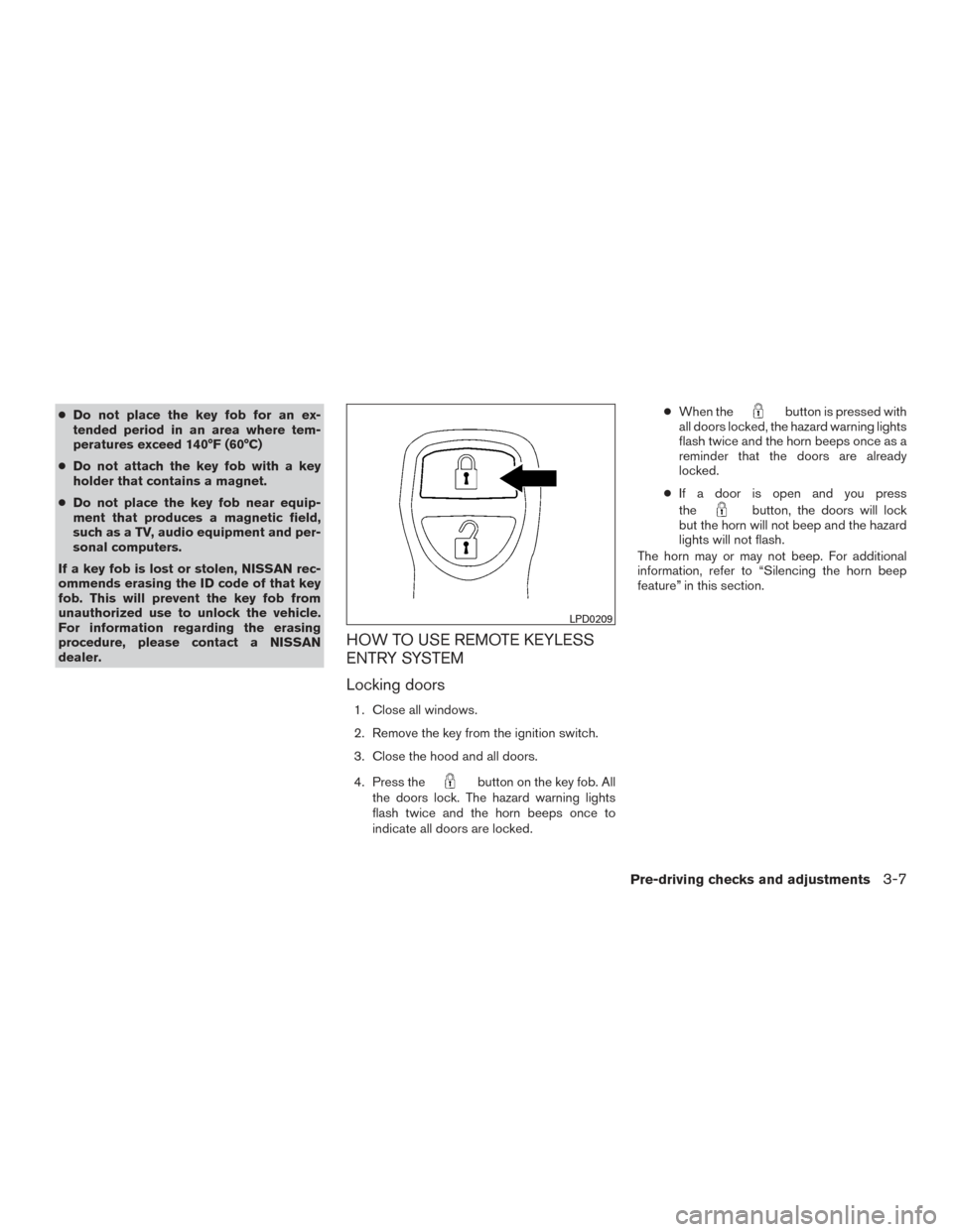 NISSAN FRONTIER 2016 D23 / 3.G User Guide ●Do not place the key fob for an ex-
tended period in an area where tem-
peratures exceed 140°F (60°C)
● Do not attach the key fob with a key
holder that contains a magnet.
● Do not place the 