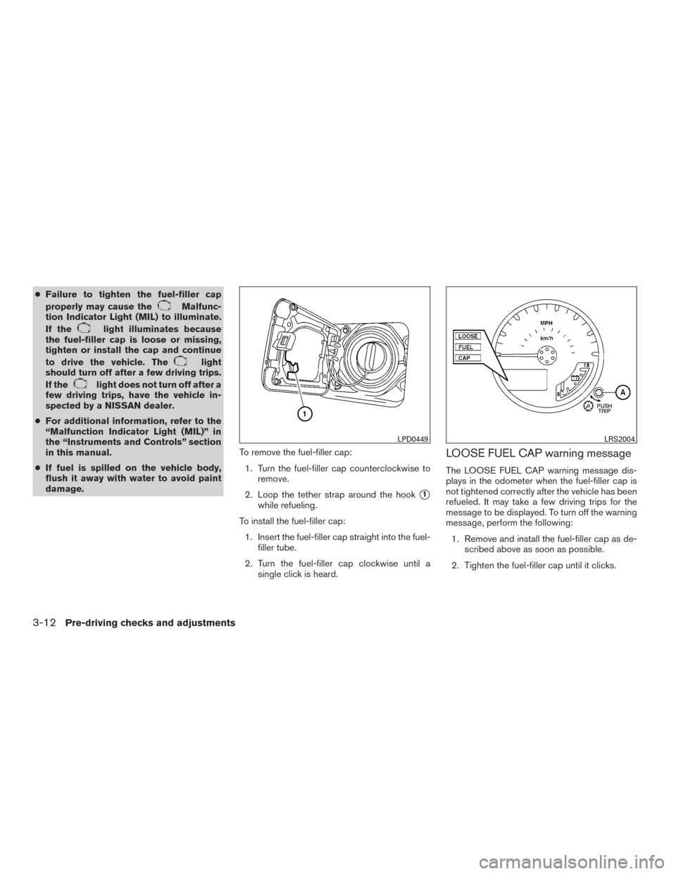 NISSAN FRONTIER 2016 D23 / 3.G Owners Manual ●Failure to tighten the fuel-filler cap
properly may cause the
Malfunc-
tion Indicator Light (MIL) to illuminate.
If the
light illuminates because
the fuel-filler cap is loose or missing,
tighten or