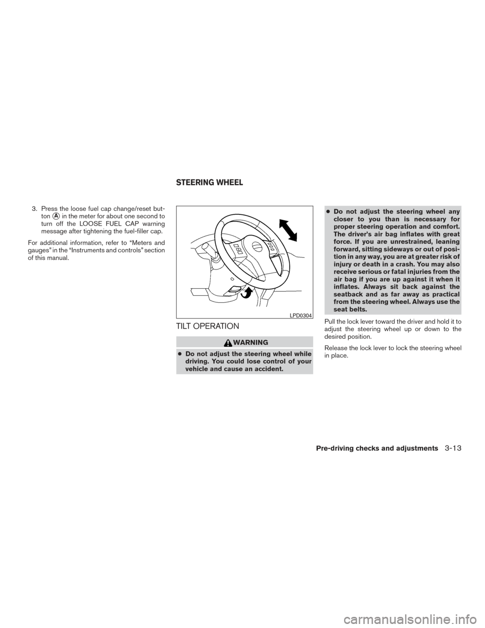 NISSAN FRONTIER 2016 D23 / 3.G Owners Manual 3. Press the loose fuel cap change/reset but-ton
Ain the meter for about one second to
turn off the LOOSE FUEL CAP warning
message after tightening the fuel-filler cap.
For additional information, re