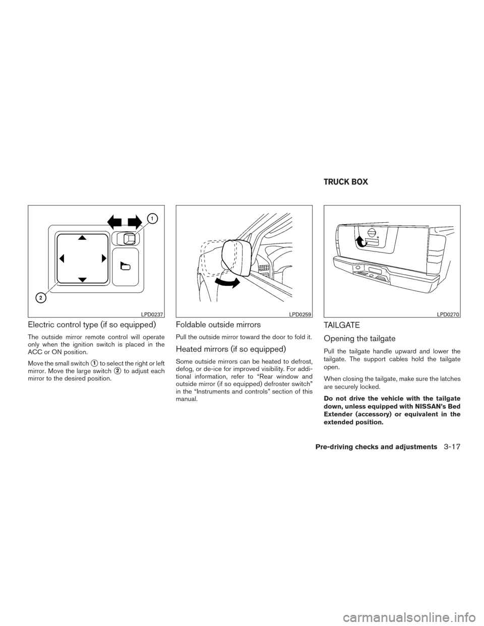 NISSAN FRONTIER 2016 D23 / 3.G User Guide Electric control type (if so equipped)
The outside mirror remote control will operate
only when the ignition switch is placed in the
ACC or ON position.
Move the small switch
1to select the right or 