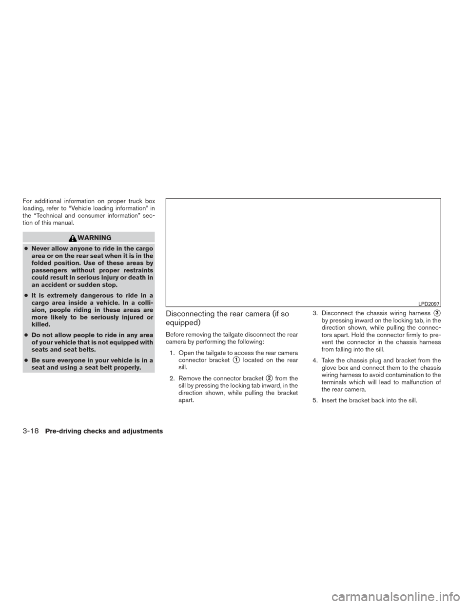 NISSAN FRONTIER 2016 D23 / 3.G Owners Manual For additional information on proper truck box
loading, refer to “Vehicle loading information” in
the “Technical and consumer information” sec-
tion of this manual.
WARNING
●Never allow anyo