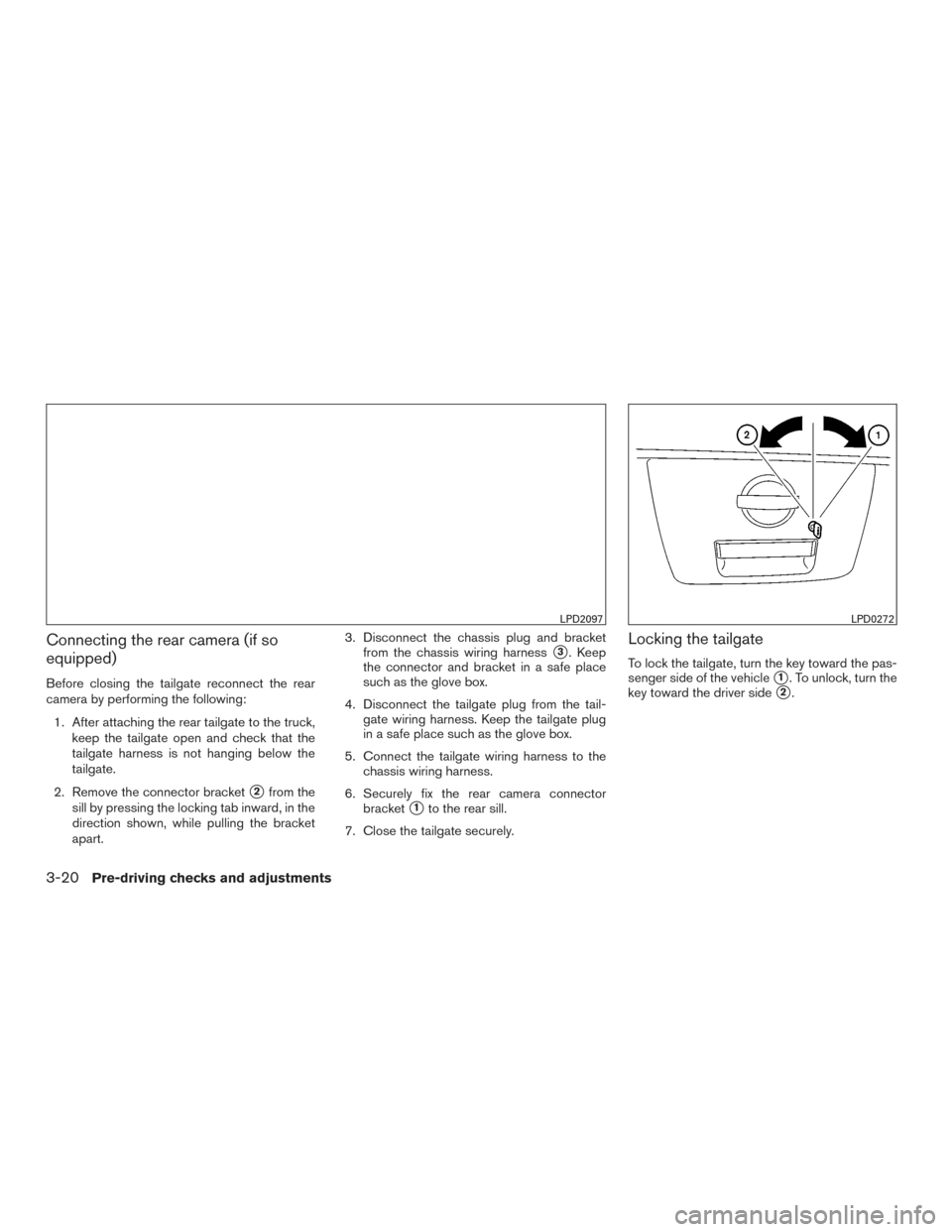 NISSAN FRONTIER 2016 D23 / 3.G Owners Manual Connecting the rear camera (if so
equipped)
Before closing the tailgate reconnect the rear
camera by performing the following:1. After attaching the rear tailgate to the truck, keep the tailgate open 