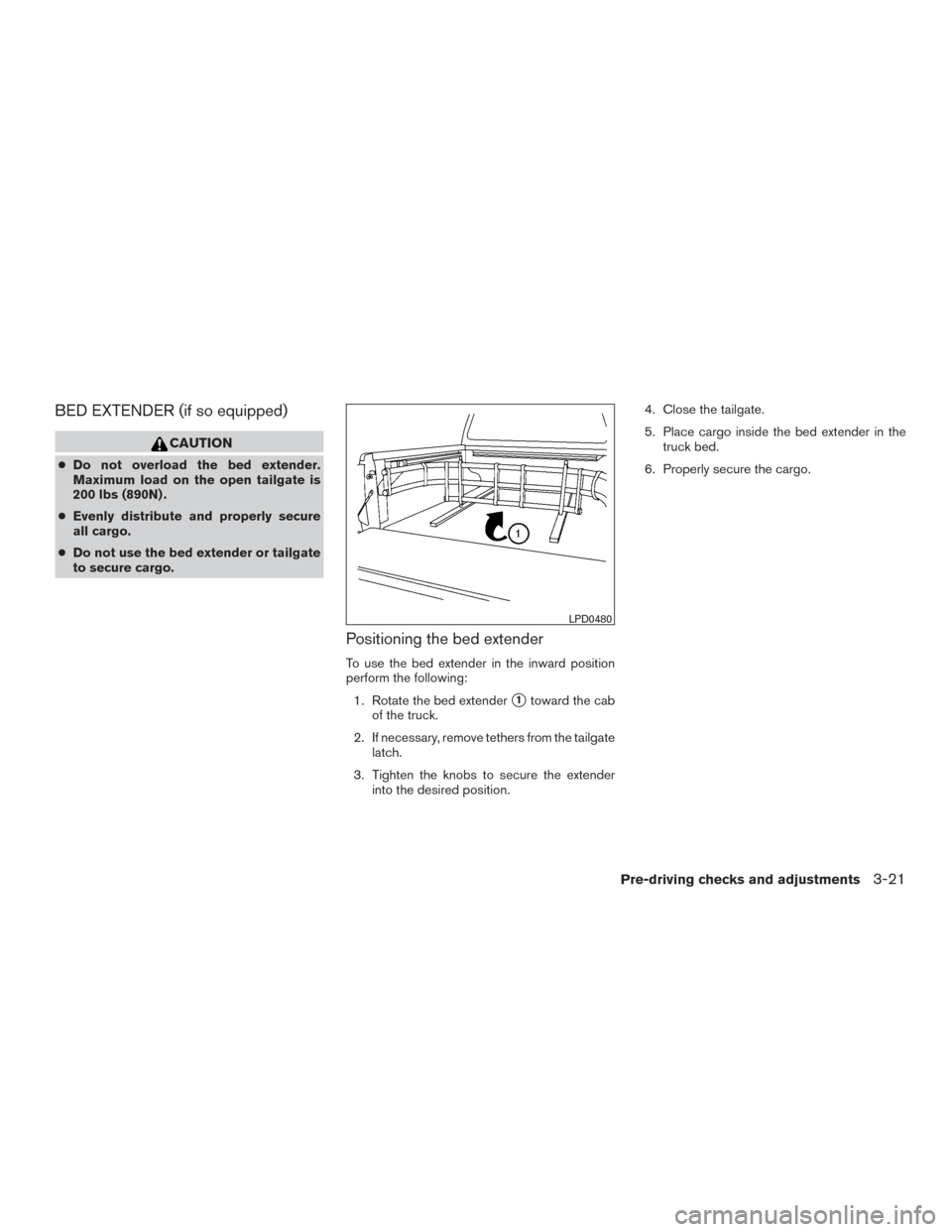 NISSAN FRONTIER 2016 D23 / 3.G Owners Manual BED EXTENDER (if so equipped)
CAUTION
●Do not overload the bed extender.
Maximum load on the open tailgate is
200 lbs (890N) .
● Evenly distribute and properly secure
all cargo.
● Do not use the