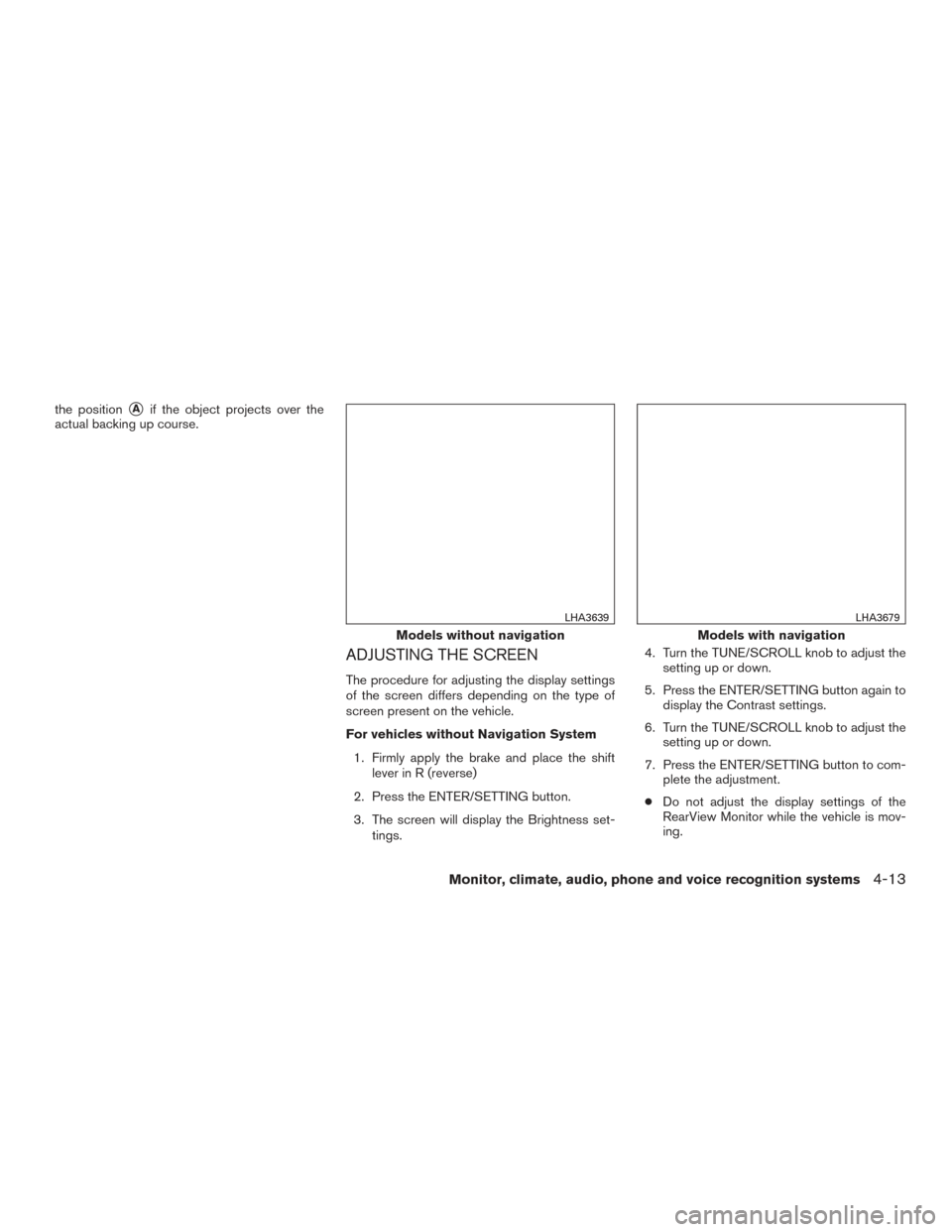 NISSAN FRONTIER 2016 D23 / 3.G User Guide the positionAif the object projects over the
actual backing up course.
ADJUSTING THE SCREEN
The procedure for adjusting the display settings
of the screen differs depending on the type of
screen pres