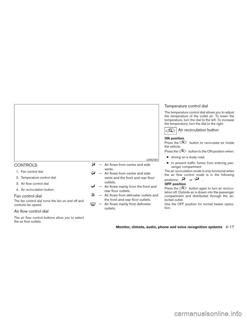 NISSAN FRONTIER 2016 D23 / 3.G Owners Manual CONTROLS
1. Fan control dial
2. Temperature control dial
3. Air flow control dial
4. Air recirculation button
Fan control dial
The fan control dial turns the fan on and off and
controls fan speed.
Air