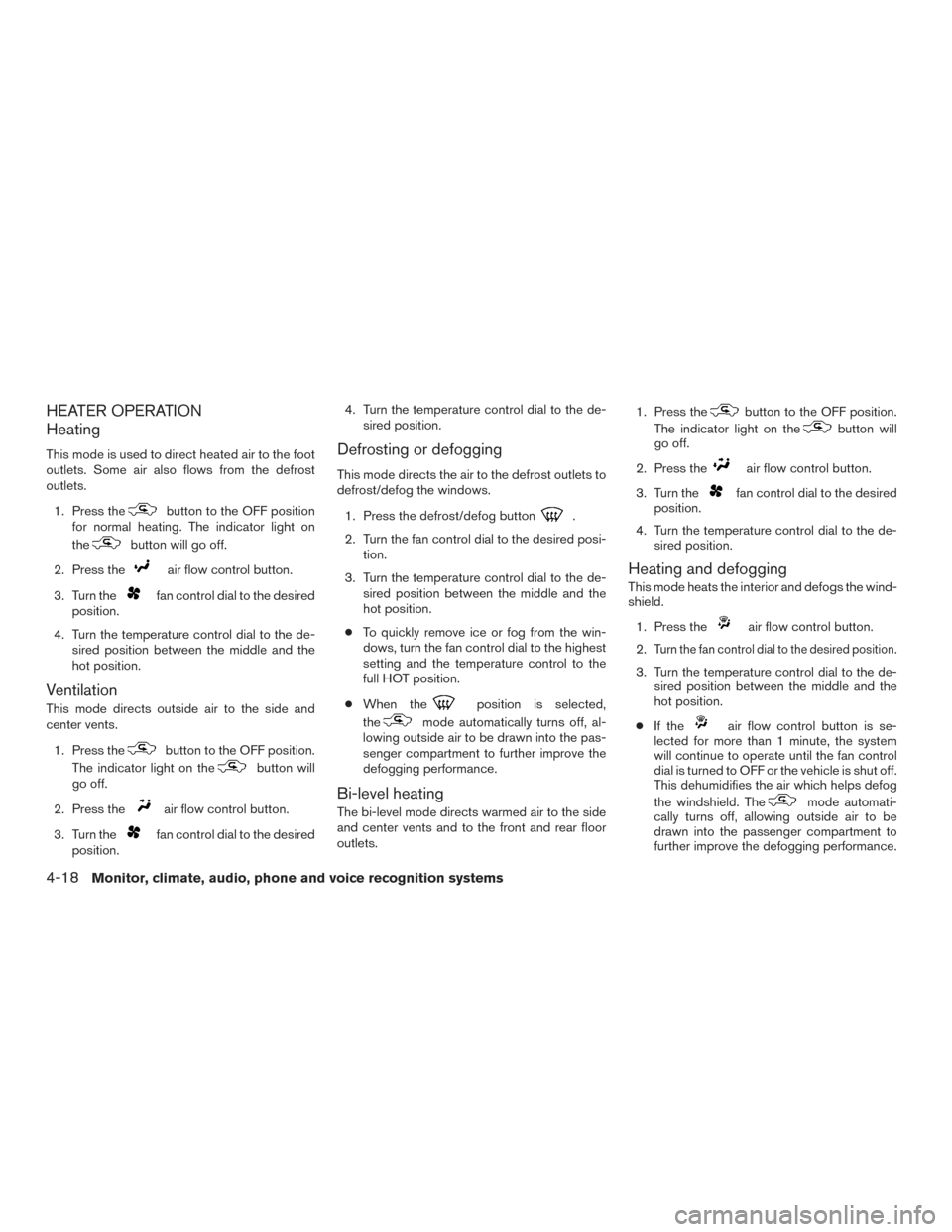 NISSAN FRONTIER 2016 D23 / 3.G Owners Manual HEATER OPERATION
Heating
This mode is used to direct heated air to the foot
outlets. Some air also flows from the defrost
outlets.1. Press the
button to the OFF position
for normal heating. The indica