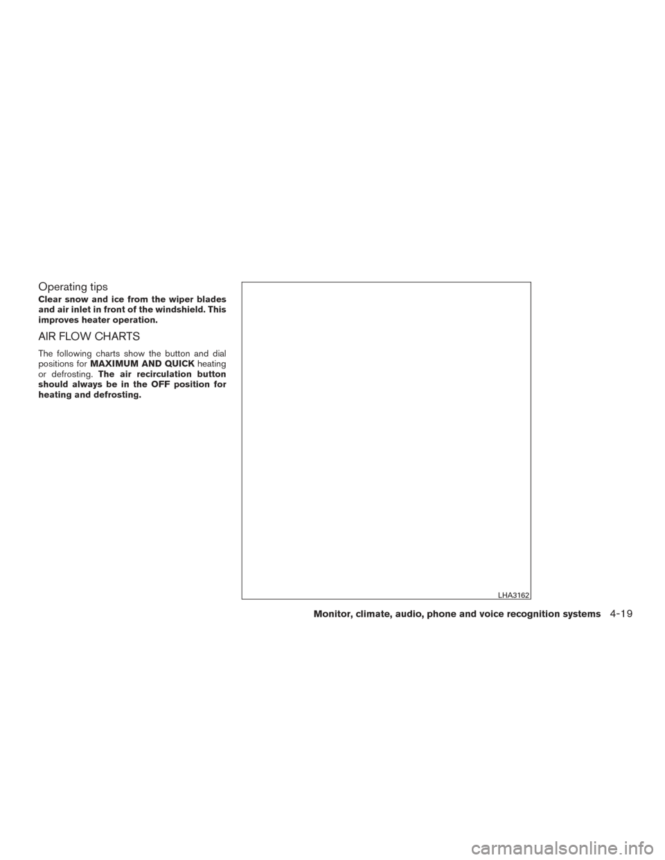 NISSAN FRONTIER 2016 D23 / 3.G Owners Manual Operating tips
Clear snow and ice from the wiper blades
and air inlet in front of the windshield. This
improves heater operation.
AIR FLOW CHARTS
The following charts show the button and dial
position