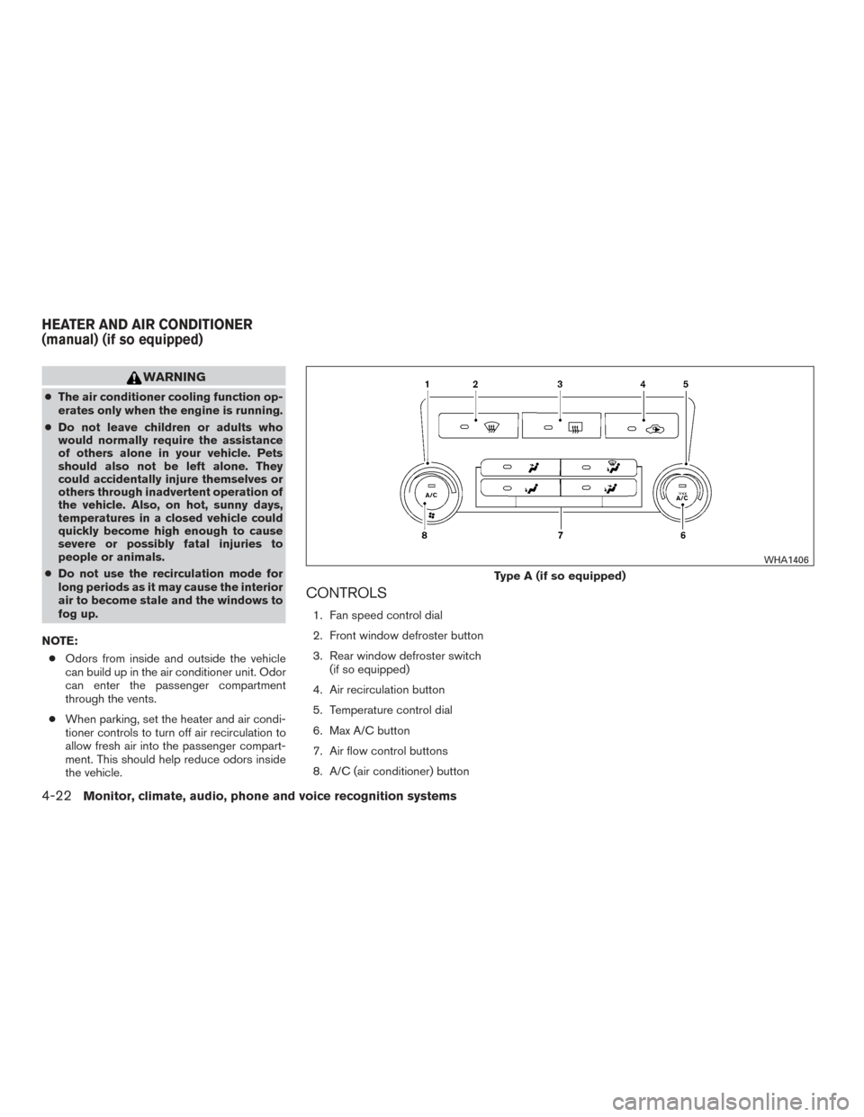 NISSAN FRONTIER 2016 D23 / 3.G Owners Guide WARNING
●The air conditioner cooling function op-
erates only when the engine is running.
● Do not leave children or adults who
would normally require the assistance
of others alone in your vehicl