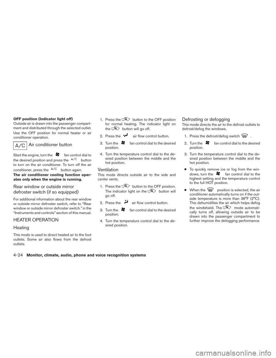 NISSAN FRONTIER 2016 D23 / 3.G Owners Manual OFF position (Indicator light off)
Outside air is drawn into the passenger compart-
ment and distributed through the selected outlet.
Use the OFF position for normal heater or air
conditioner operatio