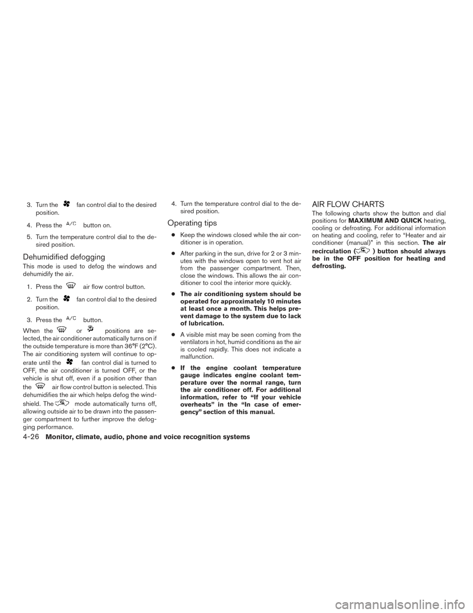 NISSAN FRONTIER 2016 D23 / 3.G Owners Manual 3. Turn thefan control dial to the desired
position.
4. Press the
button on.
5. Turn the temperature control dial to the de- sired position.
Dehumidified defogging
This mode is used to defog the windo