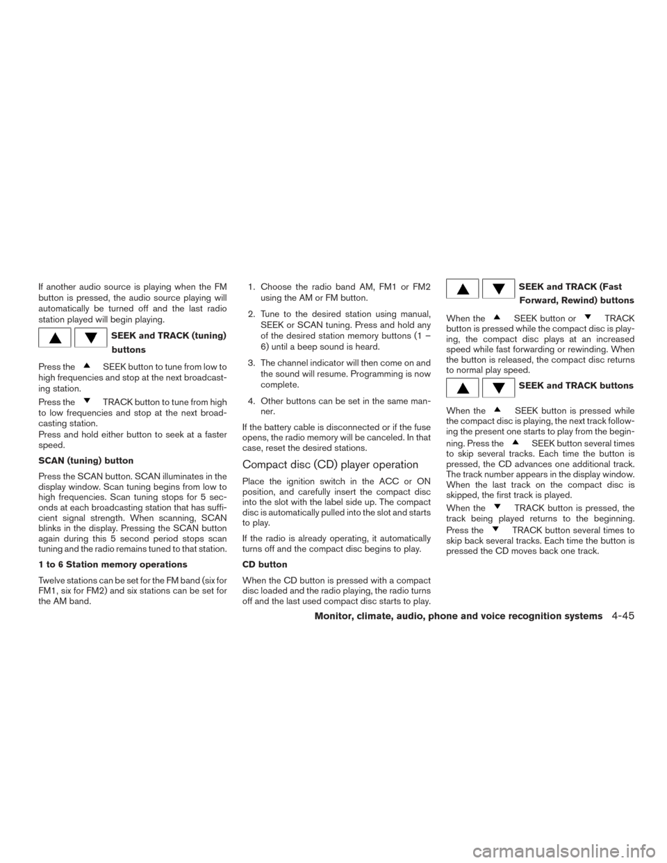 NISSAN FRONTIER 2016 D23 / 3.G Owners Guide If another audio source is playing when the FM
button is pressed, the audio source playing will
automatically be turned off and the last radio
station played will begin playing.
SEEK and TRACK (tuning