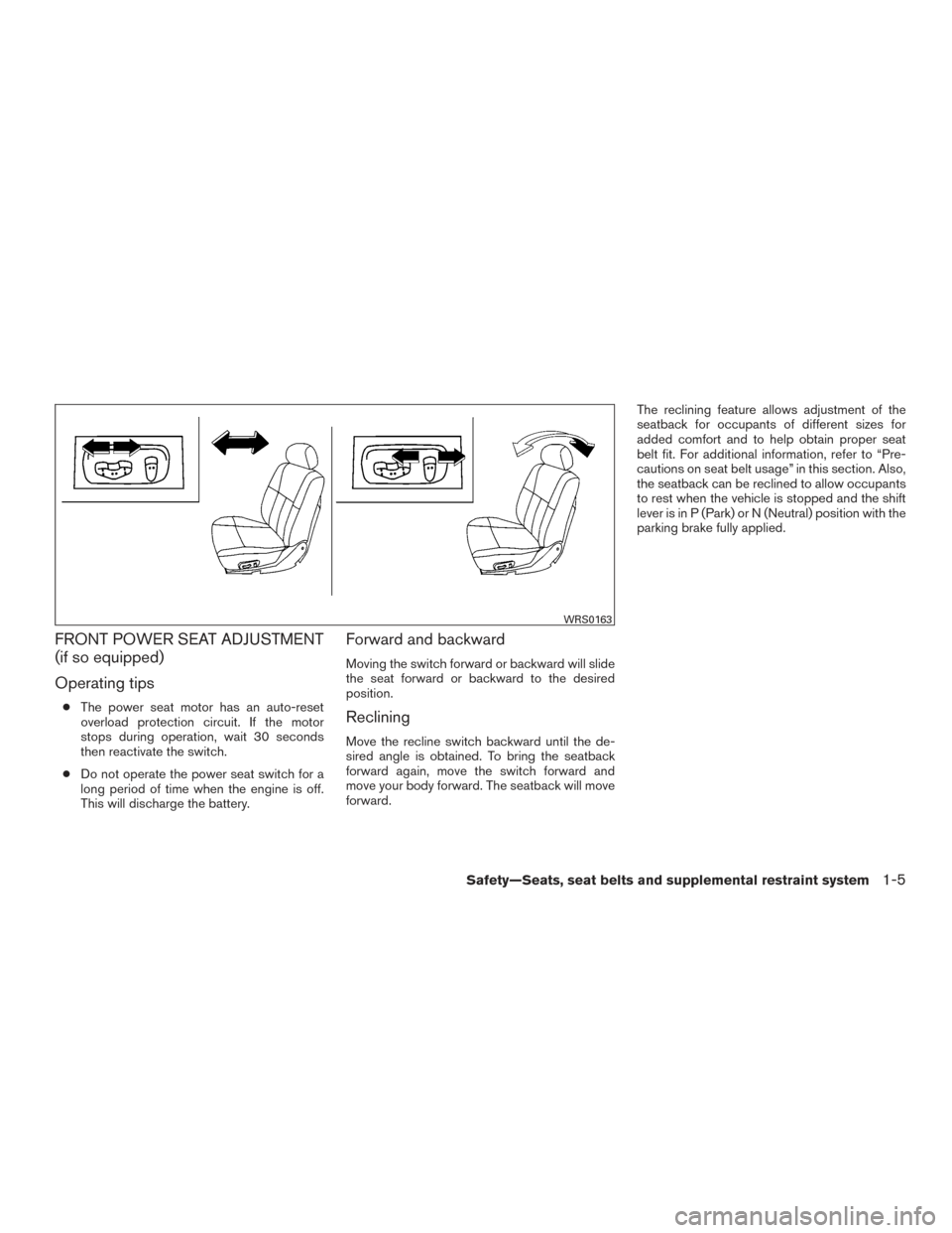 NISSAN FRONTIER 2016 D23 / 3.G Owners Manual FRONT POWER SEAT ADJUSTMENT
(if so equipped)
Operating tips
●The power seat motor has an auto-reset
overload protection circuit. If the motor
stops during operation, wait 30 seconds
then reactivate NISSAN FRONTIER 2016 D23 / 3.G Owners Manual FRONT POWER SEAT ADJUSTMENT
(if so equipped)
Operating tips
●The power seat motor has an auto-reset
overload protection circuit. If the motor
stops during operation, wait 30 seconds
then reactivate