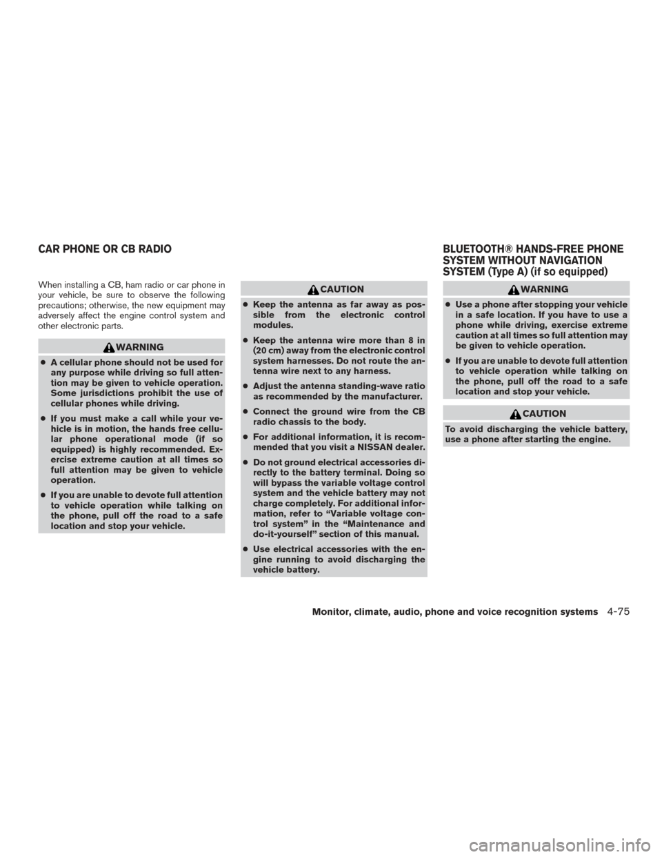NISSAN FRONTIER 2016 D23 / 3.G Owners Manual When installing a CB, ham radio or car phone in
your vehicle, be sure to observe the following
precautions; otherwise, the new equipment may
adversely affect the engine control system and
other electr NISSAN FRONTIER 2016 D23 / 3.G Owners Manual When installing a CB, ham radio or car phone in
your vehicle, be sure to observe the following
precautions; otherwise, the new equipment may
adversely affect the engine control system and
other electr