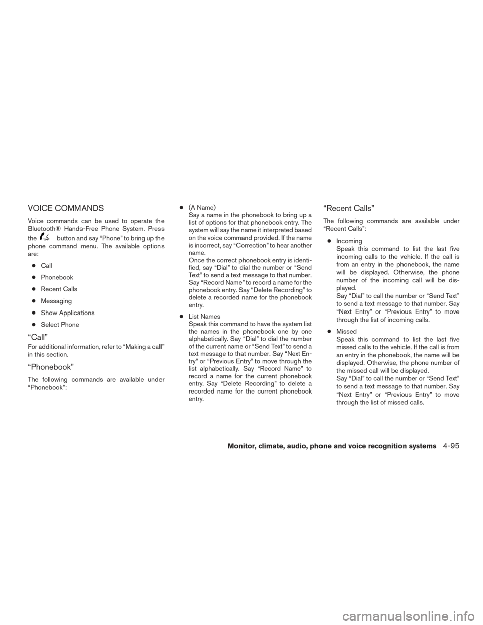 NISSAN FRONTIER 2016 D23 / 3.G Owners Guide VOICE COMMANDS
Voice commands can be used to operate the
Bluetooth® Hands-Free Phone System. Press
the
button and say “Phone” to bring up the
phone command menu. The available options
are:
● Ca