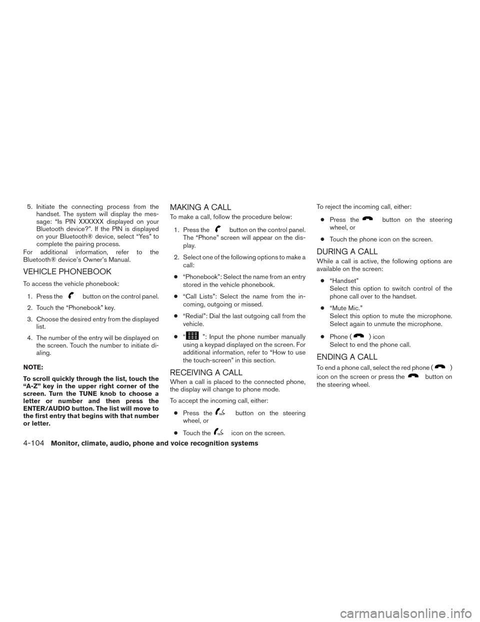 NISSAN FRONTIER 2016 D23 / 3.G Owners Manual 5. Initiate the connecting process from thehandset. The system will display the mes-
sage: “Is PIN XXXXXX displayed on your
Bluetooth device?”. If the PIN is displayed
on your Bluetooth® device, NISSAN FRONTIER 2016 D23 / 3.G Owners Manual 5. Initiate the connecting process from thehandset. The system will display the mes-
sage: “Is PIN XXXXXX displayed on your
Bluetooth device?”. If the PIN is displayed
on your Bluetooth® device,
