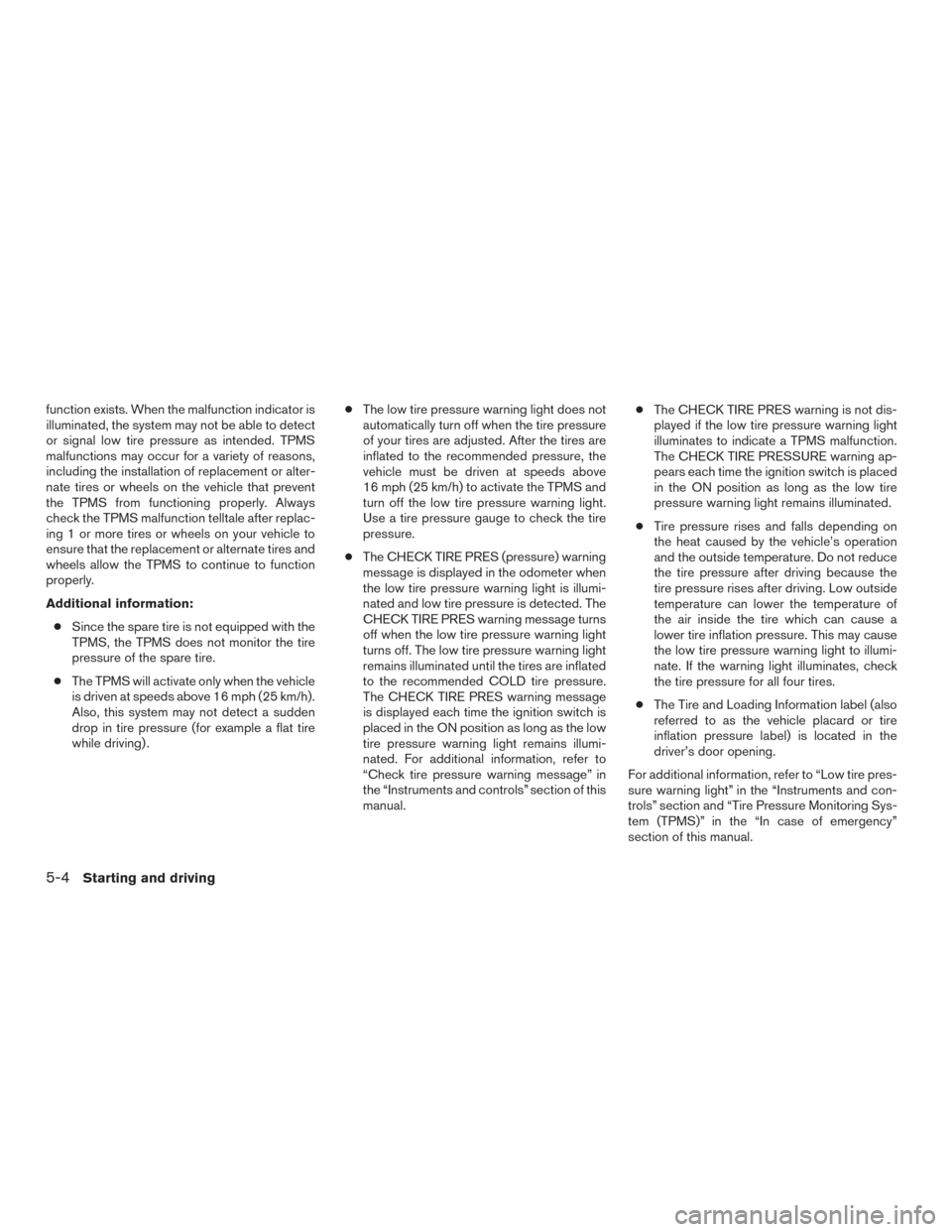 NISSAN FRONTIER 2016 D23 / 3.G User Guide function exists. When the malfunction indicator is
illuminated, the system may not be able to detect
or signal low tire pressure as intended. TPMS
malfunctions may occur for a variety of reasons,
incl