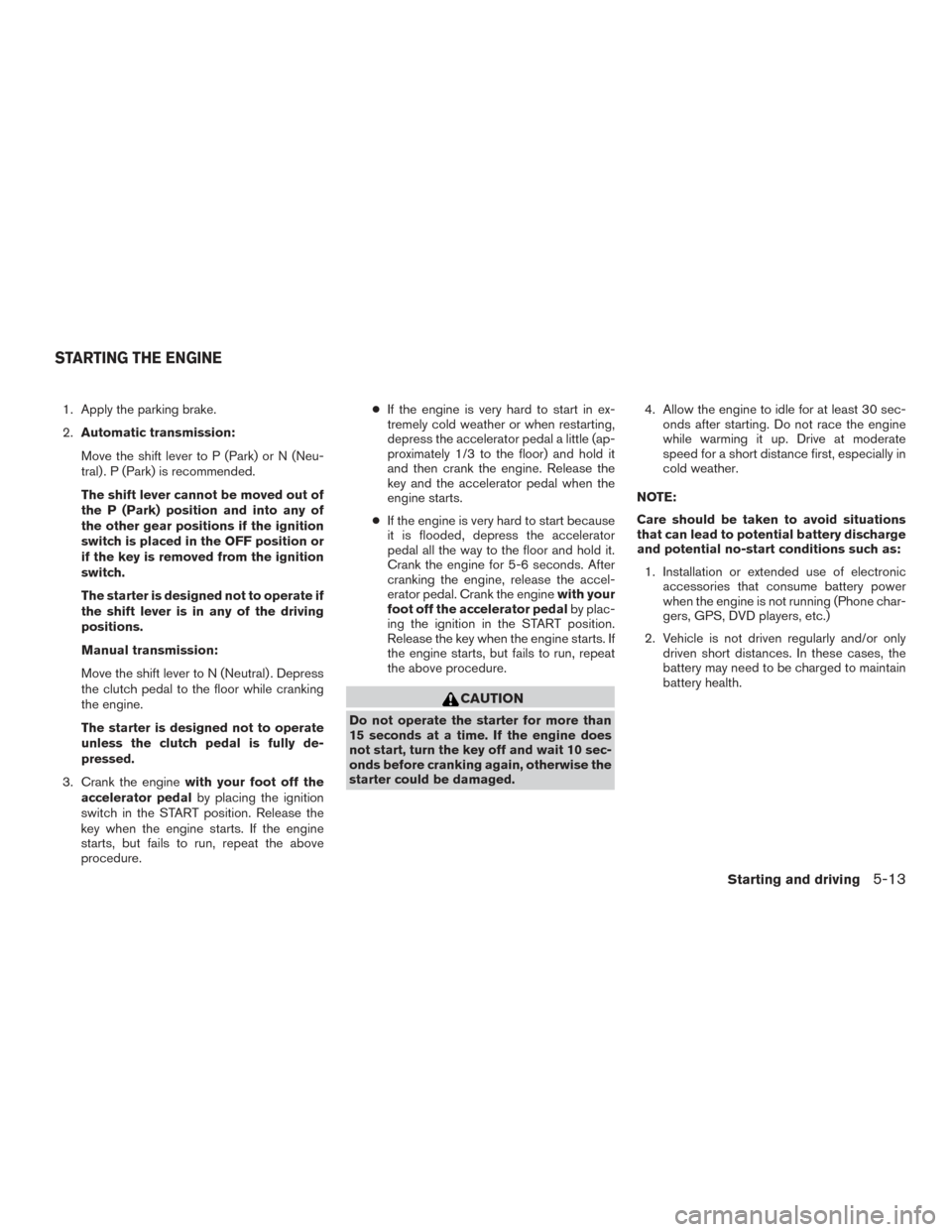 NISSAN FRONTIER 2016 D23 / 3.G Workshop Manual 1. Apply the parking brake.
2.Automatic transmission:
Move the shift lever to P (Park) or N (Neu-
tral) . P (Park) is recommended.
The shift lever cannot be moved out of
the P (Park) position and into