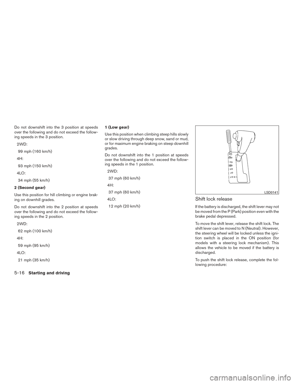 NISSAN FRONTIER 2016 D23 / 3.G Workshop Manual Do not downshift into the 3 position at speeds
over the following and do not exceed the follow-
ing speeds in the 3 position.2WD:99 mph (160 km/h)
4H: 93 mph (150 km/h)
4LO: 34 mph (55 km/h)
2 (Second
